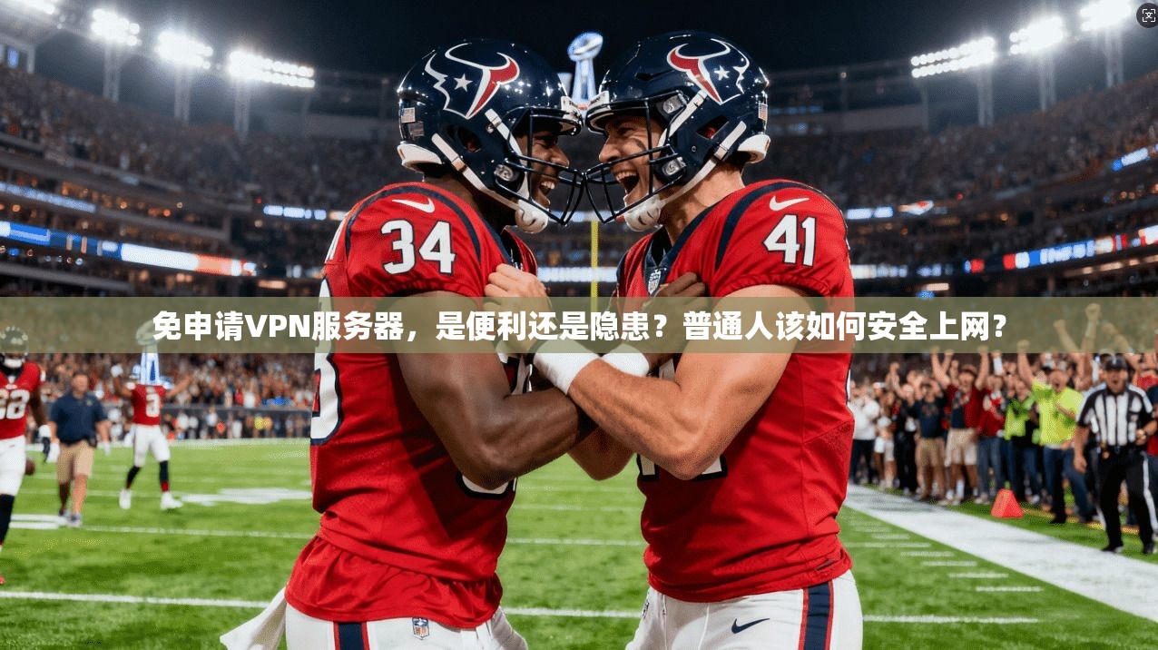 免申请VPN服务器，是便利还是隐患？普通人该如何安全上网？