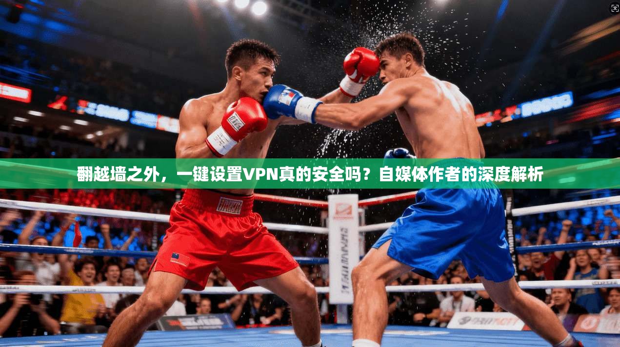 翻越墙之外，一键设置VPN真的安全吗？自媒体作者的深度解析