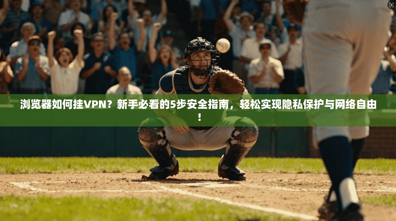 浏览器如何挂VPN？新手必看的5步安全指南，轻松实现隐私保护与网络自由！