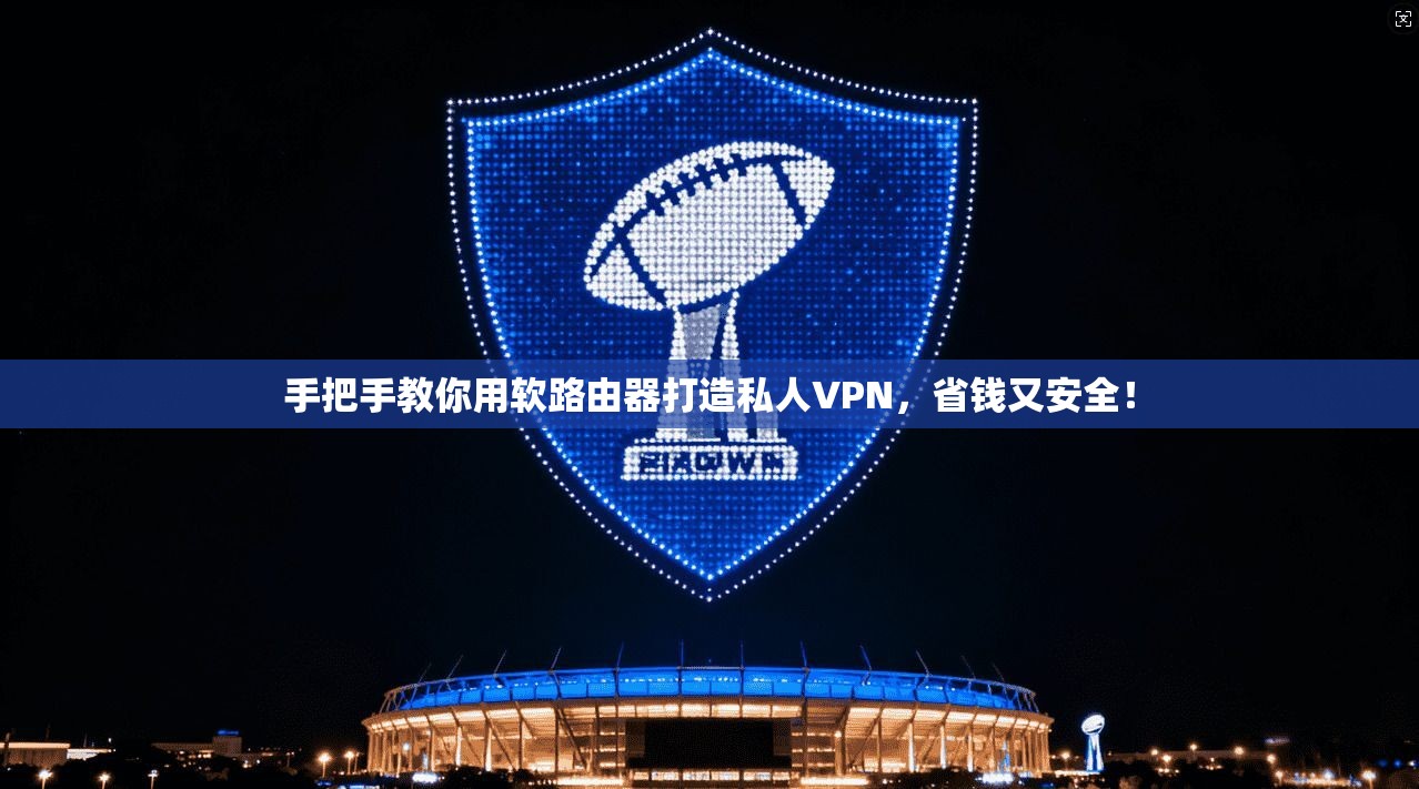 手把手教你用软路由器打造私人VPN，省钱又安全！