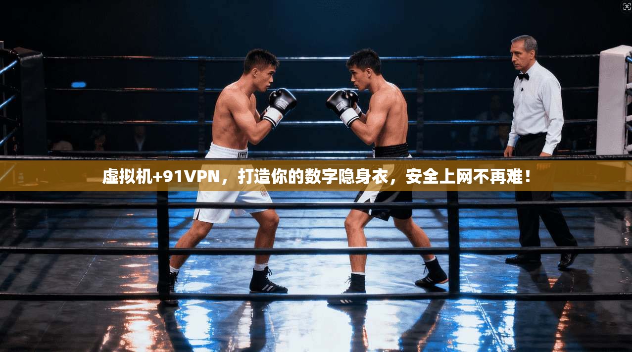 虚拟机+91VPN，打造你的数字隐身衣，安全上网不再难！