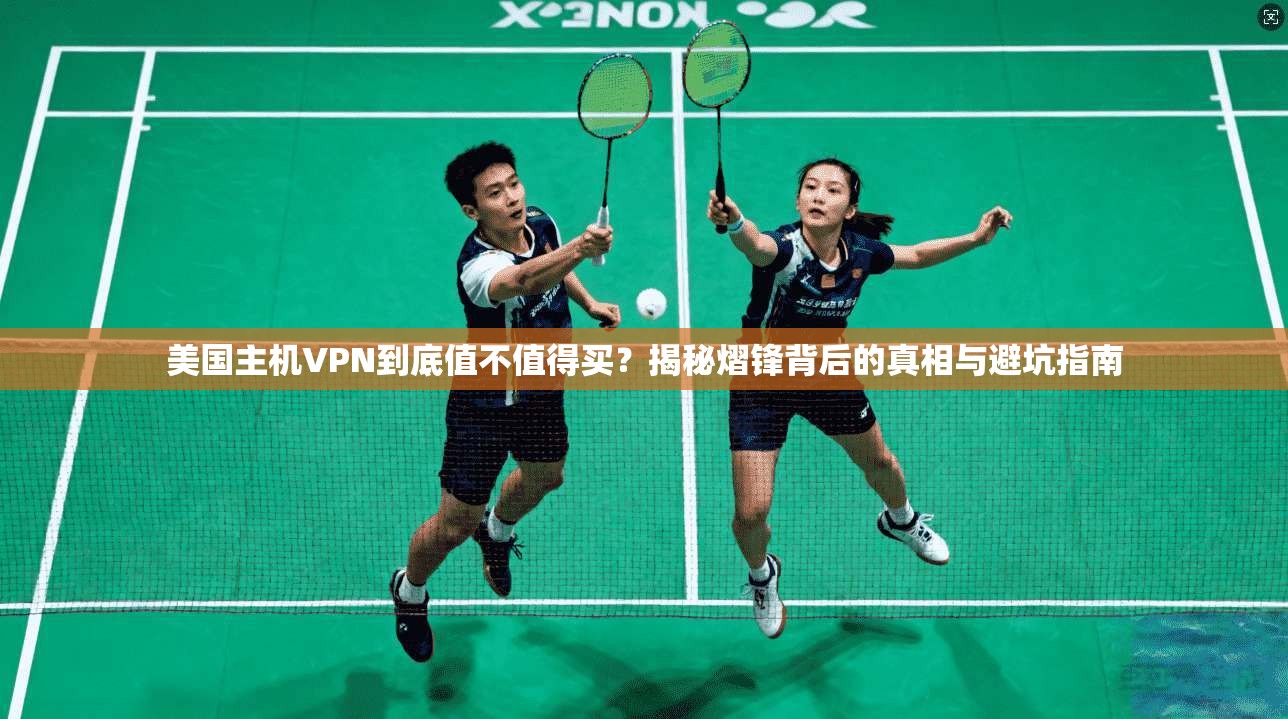 美国主机VPN到底值不值得买？揭秘熠锋背后的真相与避坑指南