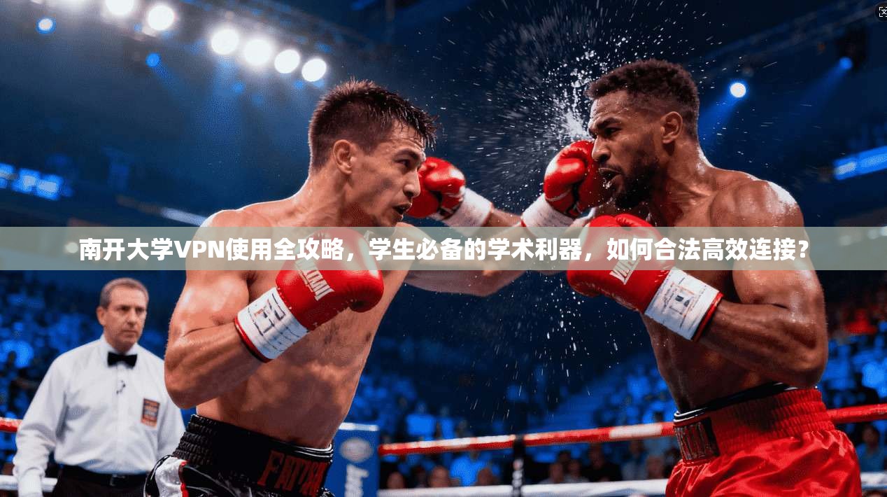 南开大学VPN使用全攻略，学生必备的学术利器，如何合法高效连接？
