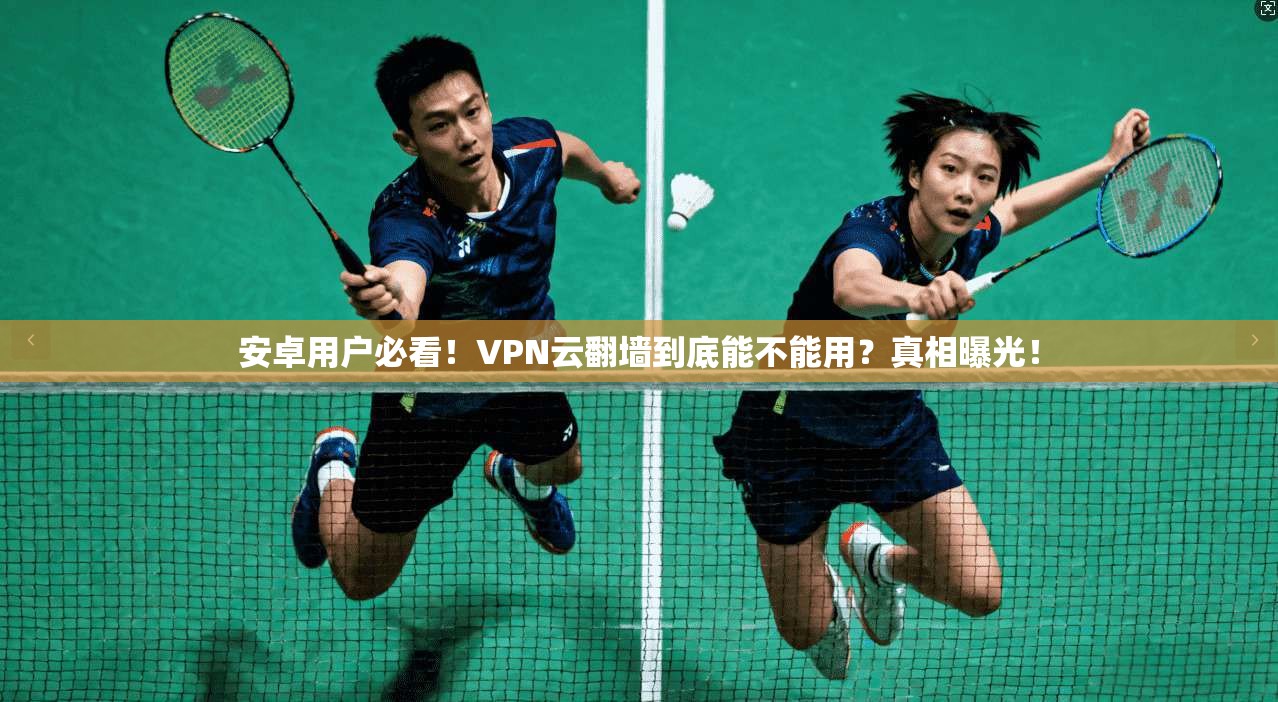 安卓用户必看！VPN云翻墙到底能不能用？真相曝光！