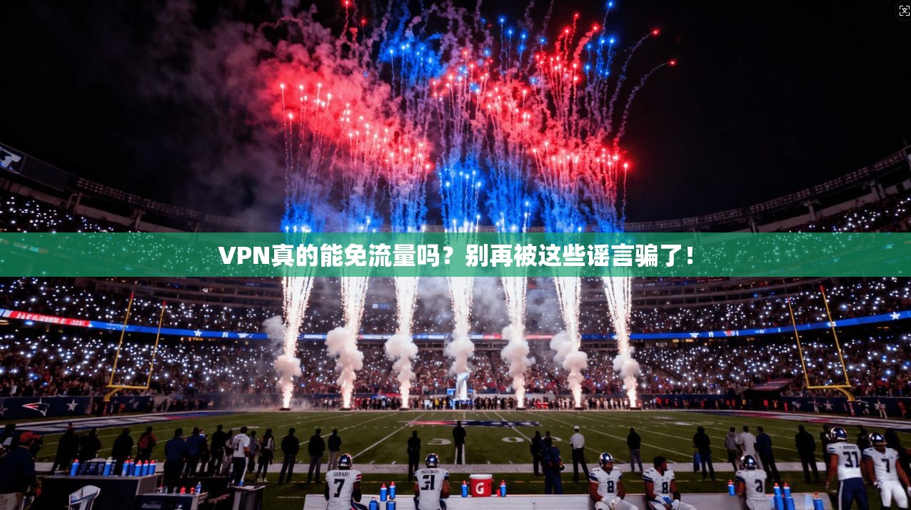 VPN真的能免流量吗？别再被这些谣言骗了！