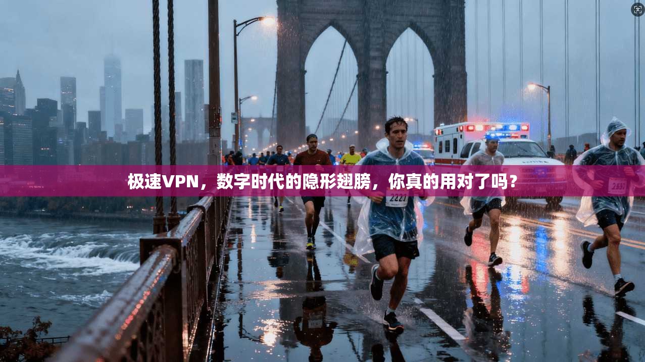 极速VPN，数字时代的隐形翅膀，你真的用对了吗？