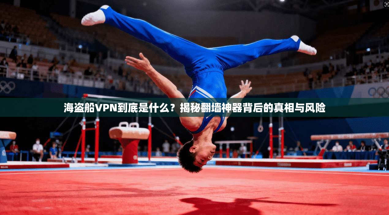 海盗船VPN到底是什么？揭秘翻墙神器背后的真相与风险