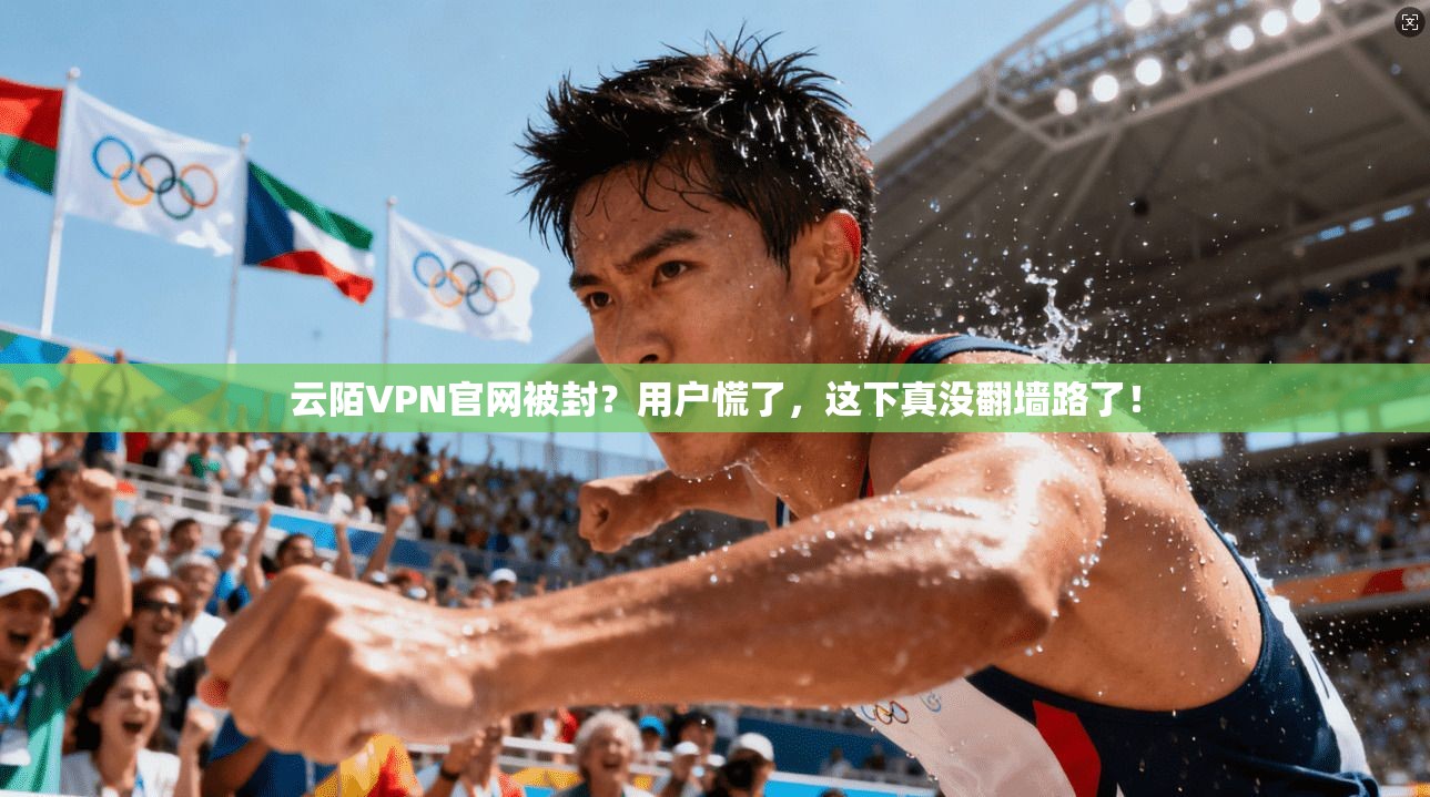 云陌VPN官网被封？用户慌了，这下真没翻墙路了！