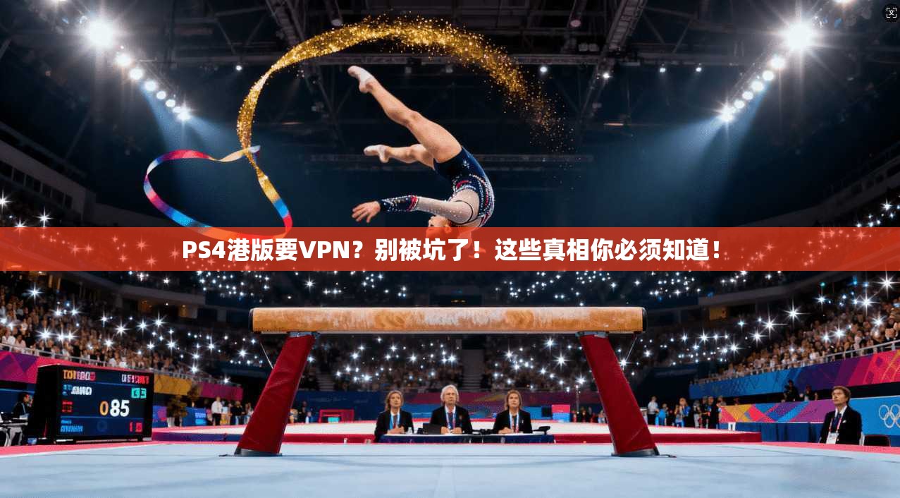 PS4港版要VPN？别被坑了！这些真相你必须知道！