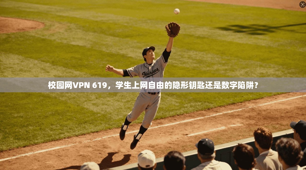 校园网VPN 619，学生上网自由的隐形钥匙还是数字陷阱？