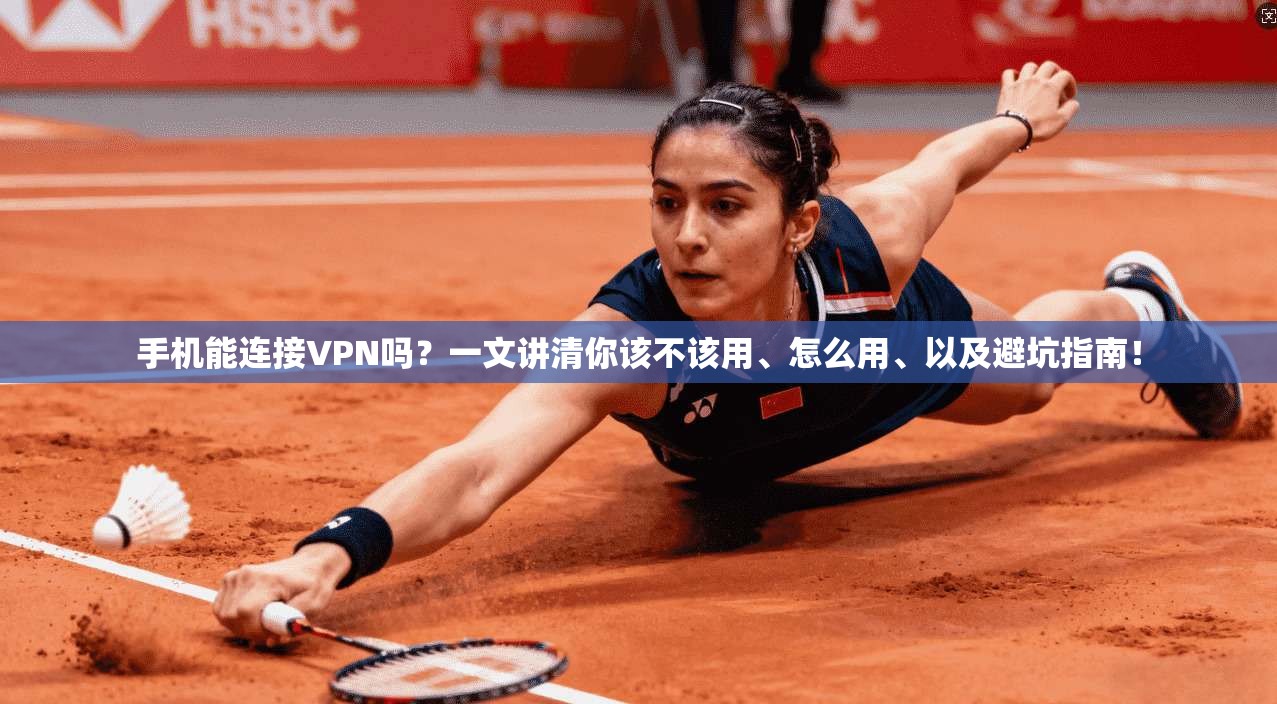 手机能连接VPN吗？一文讲清你该不该用、怎么用、以及避坑指南！