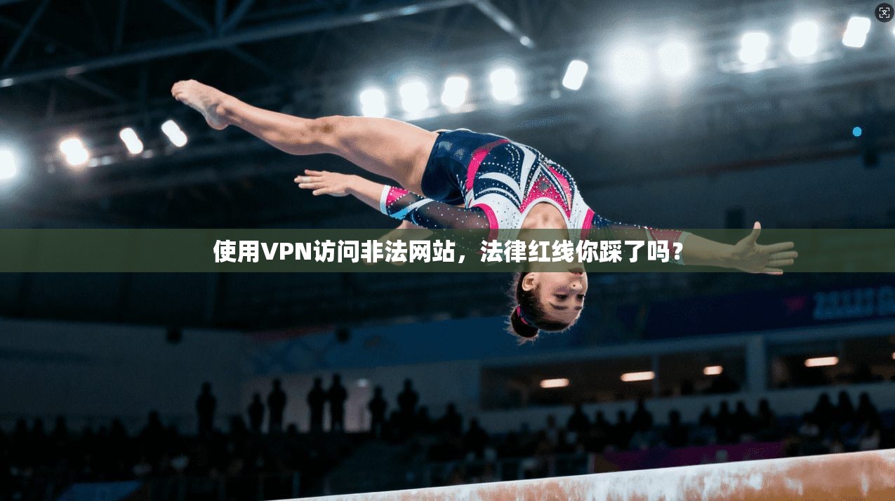 使用VPN访问非法网站，法律红线你踩了吗？
