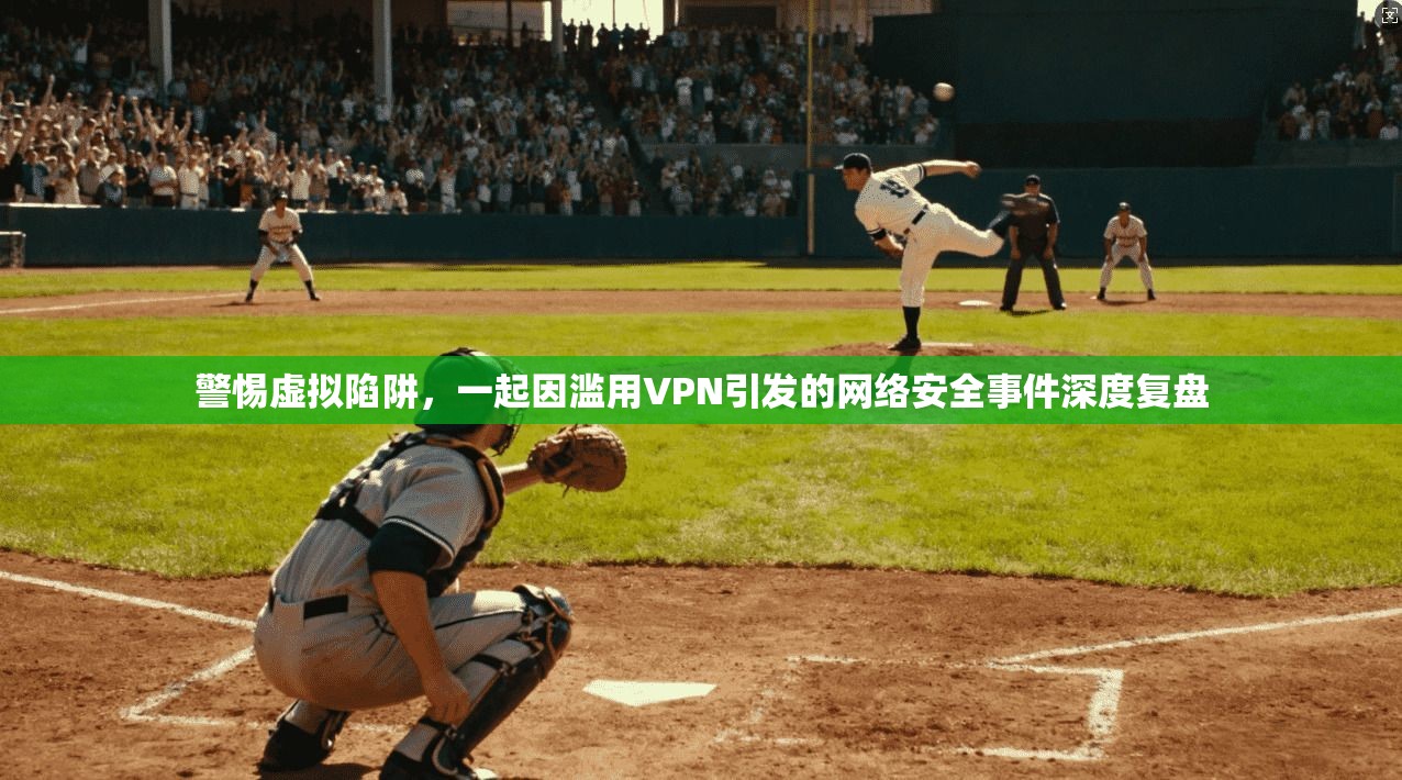 警惕虚拟陷阱，一起因滥用VPN引发的网络安全事件深度复盘
