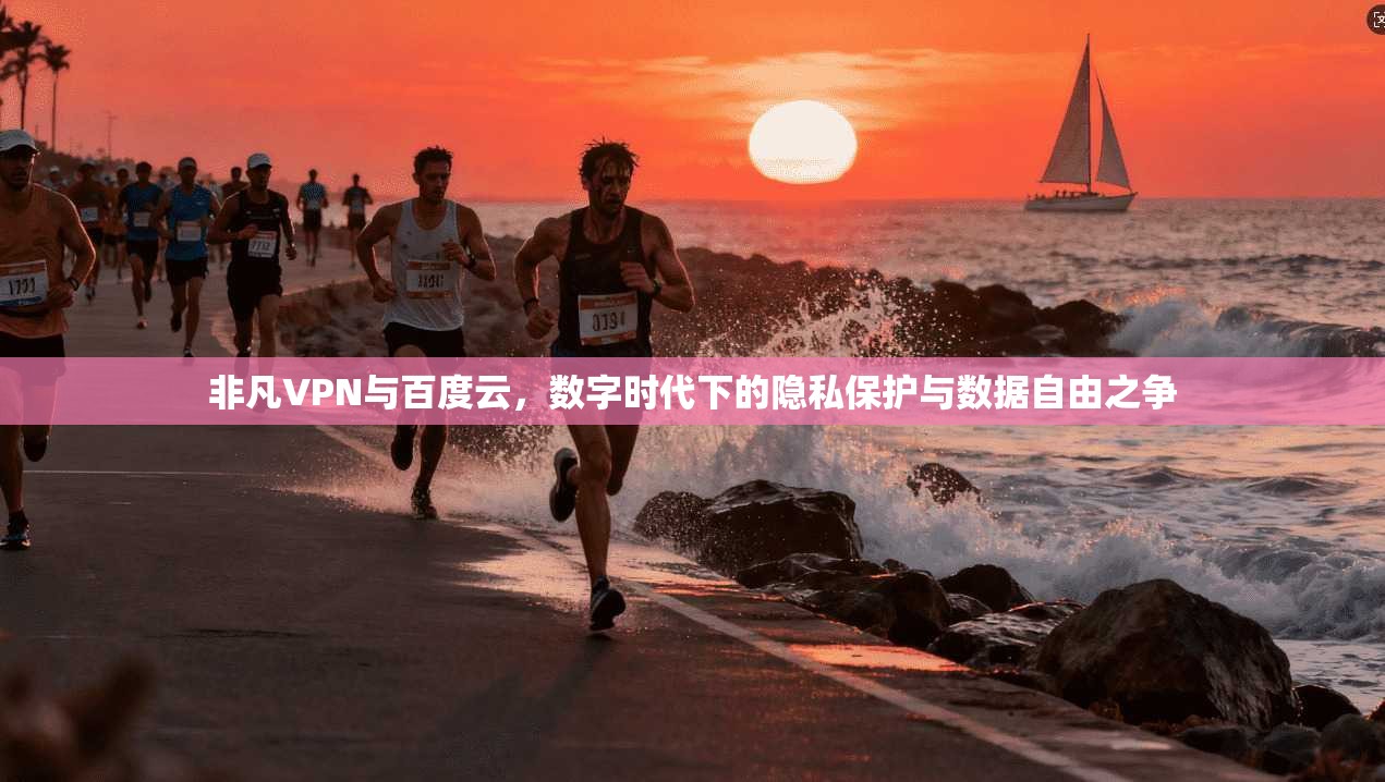 非凡VPN与百度云，数字时代下的隐私保护与数据自由之争