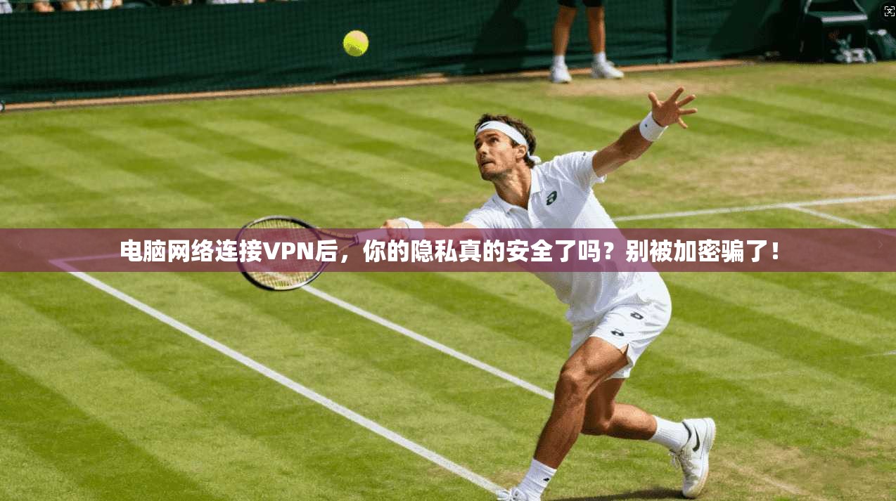 电脑网络连接VPN后，你的隐私真的安全了吗？别被加密骗了！