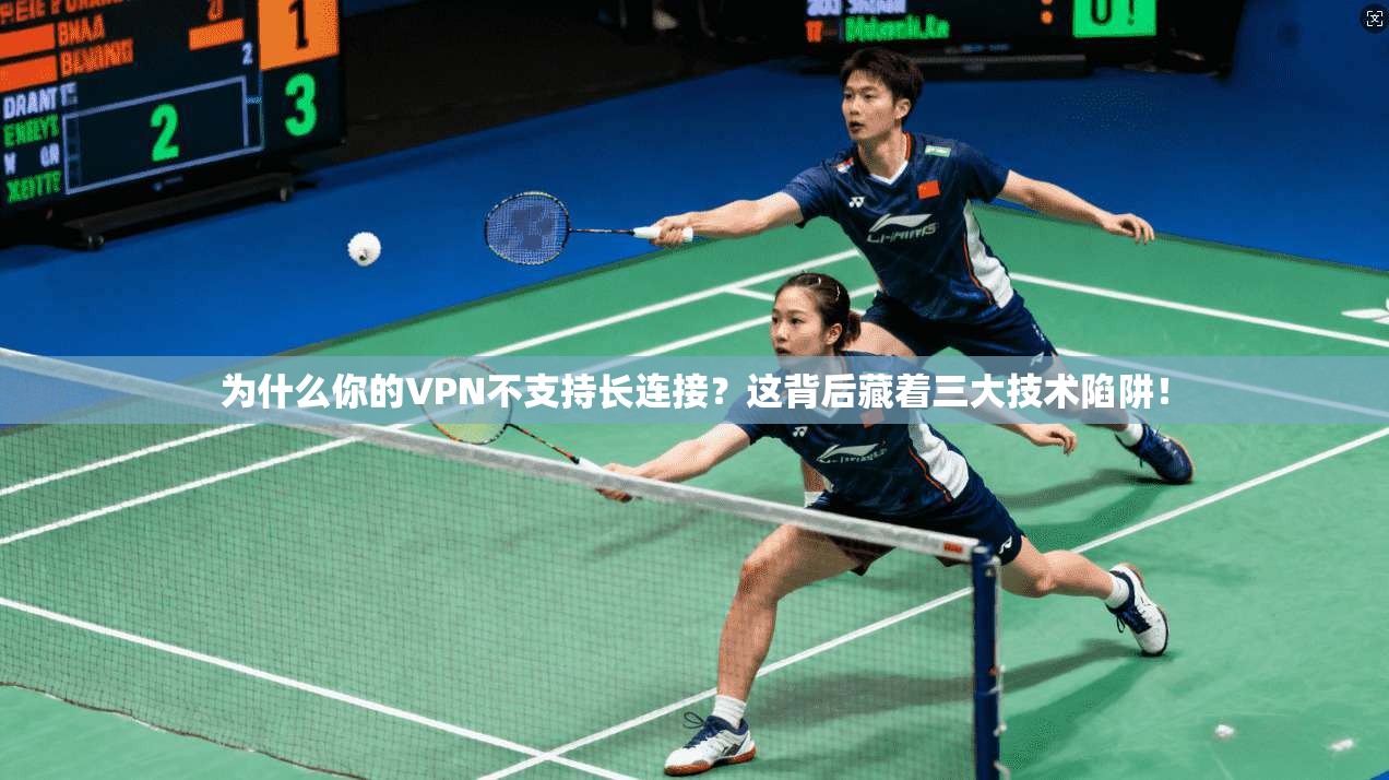 为什么你的VPN不支持长连接？这背后藏着三大技术陷阱！