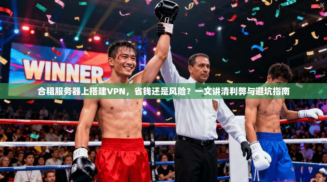 合租服务器上搭建VPN，省钱还是风险？一文讲清利弊与避坑指南