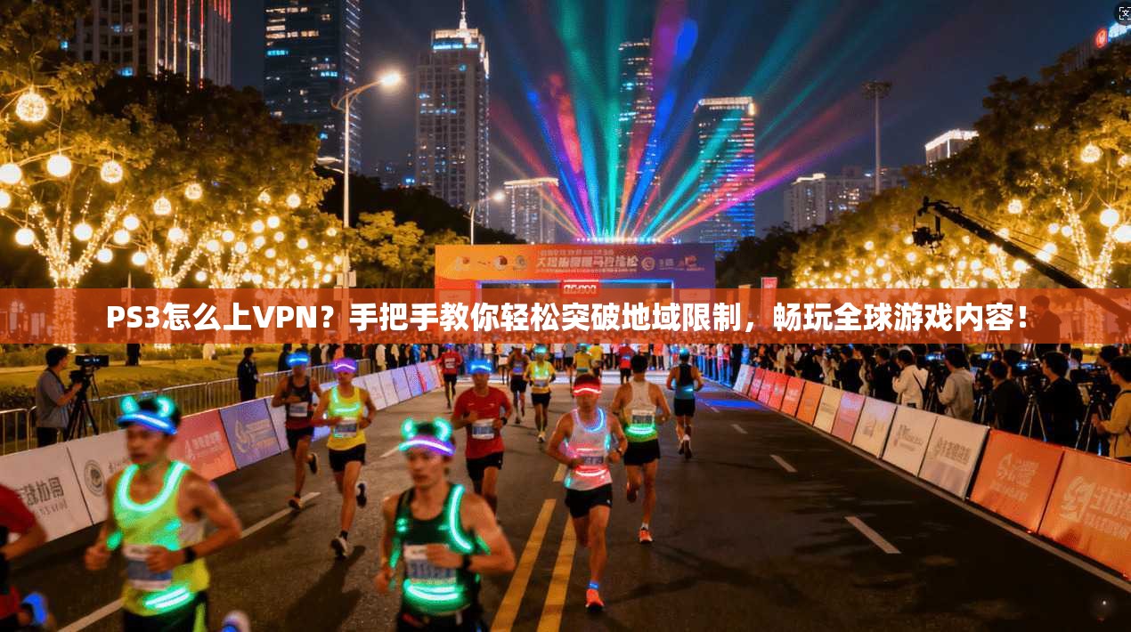 PS3怎么上VPN？手把手教你轻松突破地域限制，畅玩全球游戏内容！