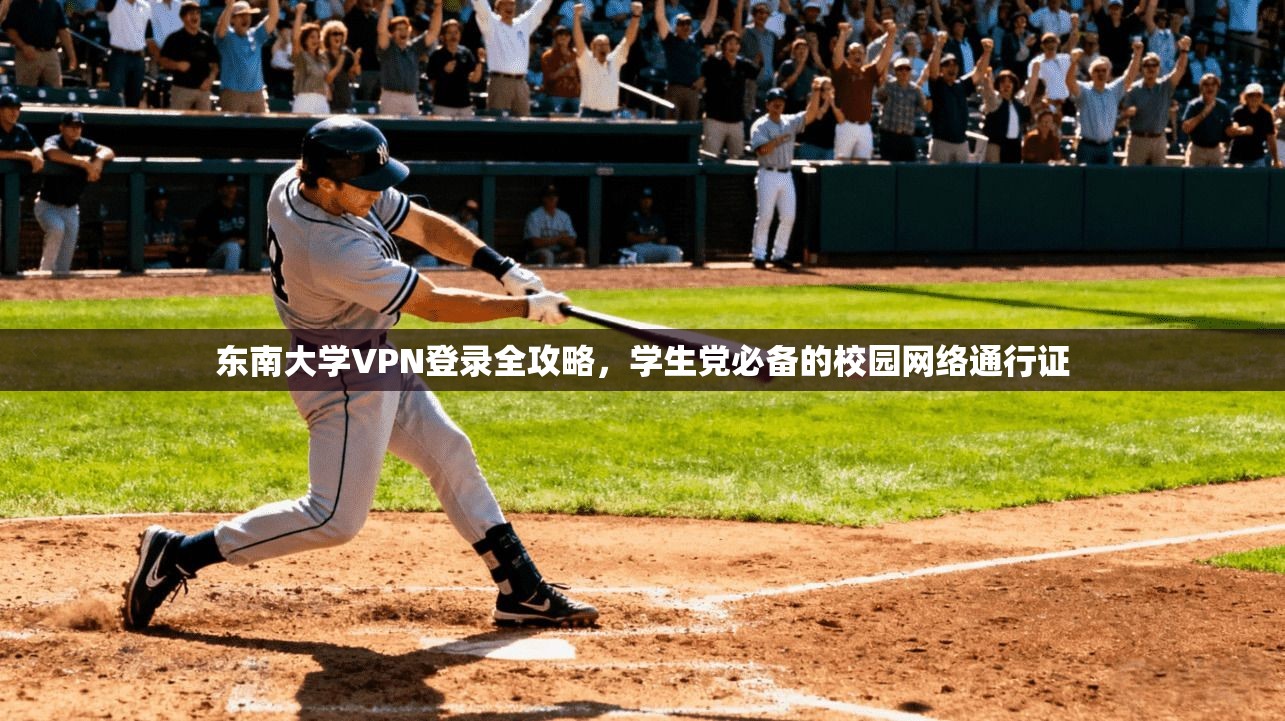 东南大学VPN登录全攻略，学生党必备的校园网络通行证