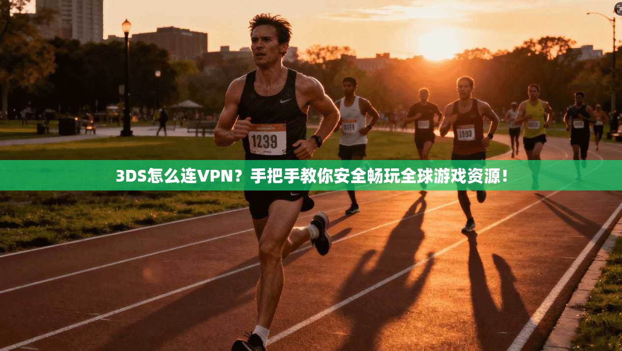 3DS怎么连VPN？手把手教你安全畅玩全球游戏资源！
