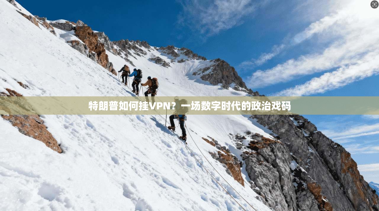 特朗普如何挂VPN？一场数字时代的政治戏码