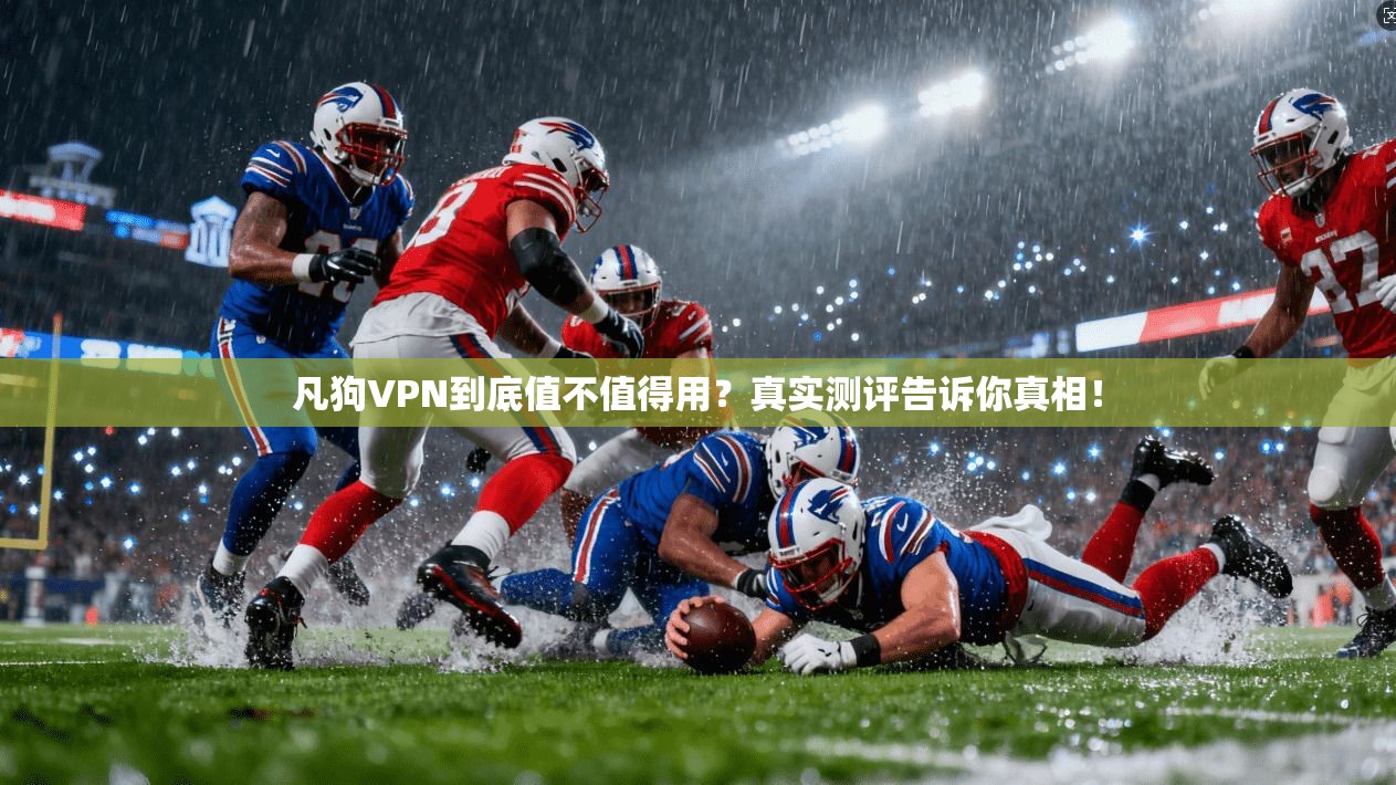 凡狗VPN到底值不值得用？真实测评告诉你真相！