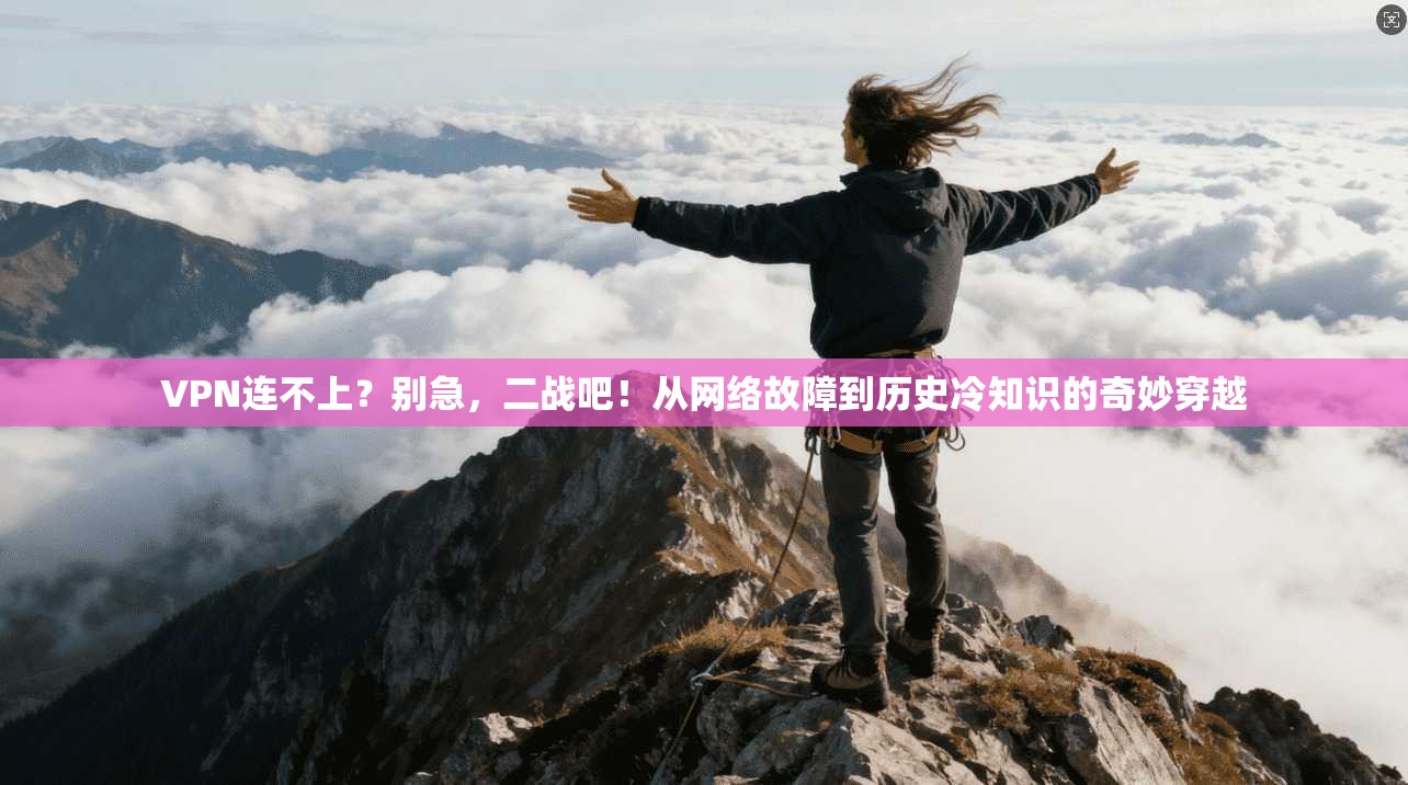 VPN连不上？别急，二战吧！从网络故障到历史冷知识的奇妙穿越