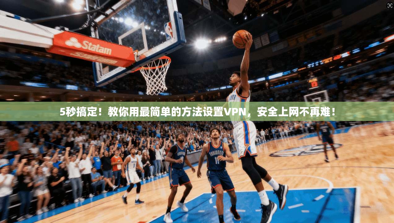 5秒搞定！教你用最简单的方法设置VPN，安全上网不再难！