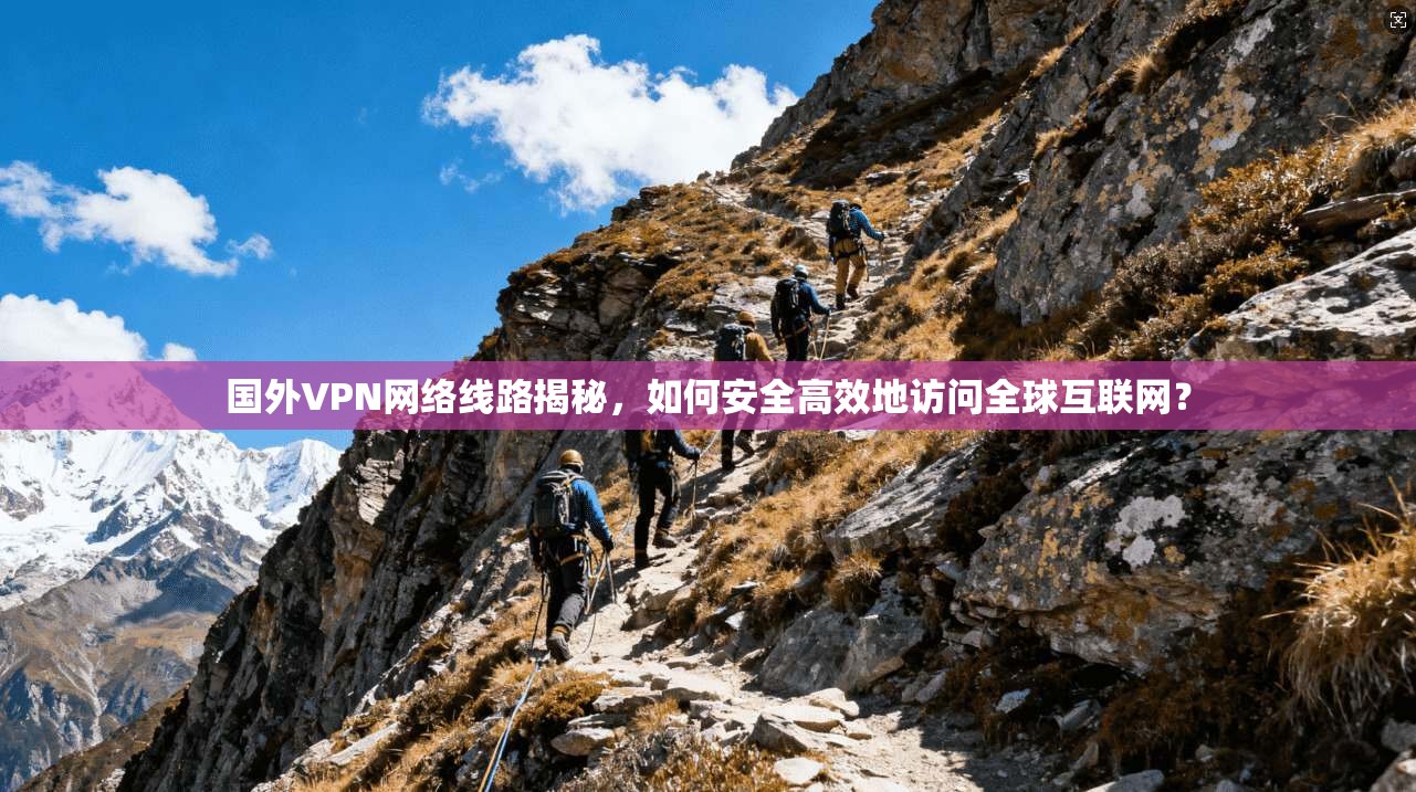 国外VPN网络线路揭秘，如何安全高效地访问全球互联网？