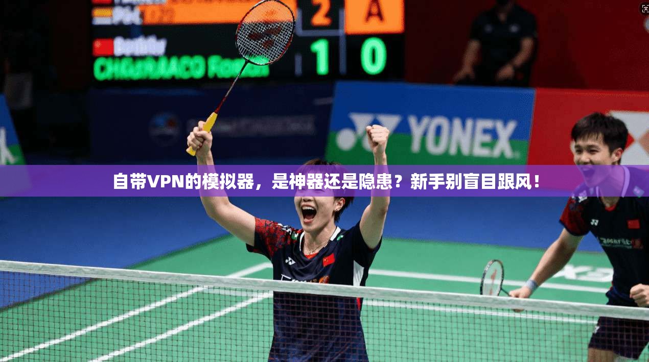 自带VPN的模拟器，是神器还是隐患？新手别盲目跟风！