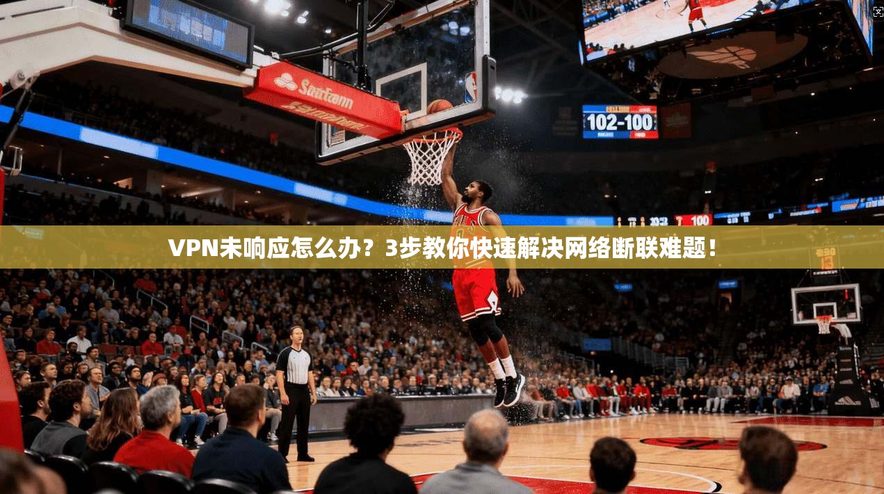 VPN未响应怎么办？3步教你快速解决网络断联难题！