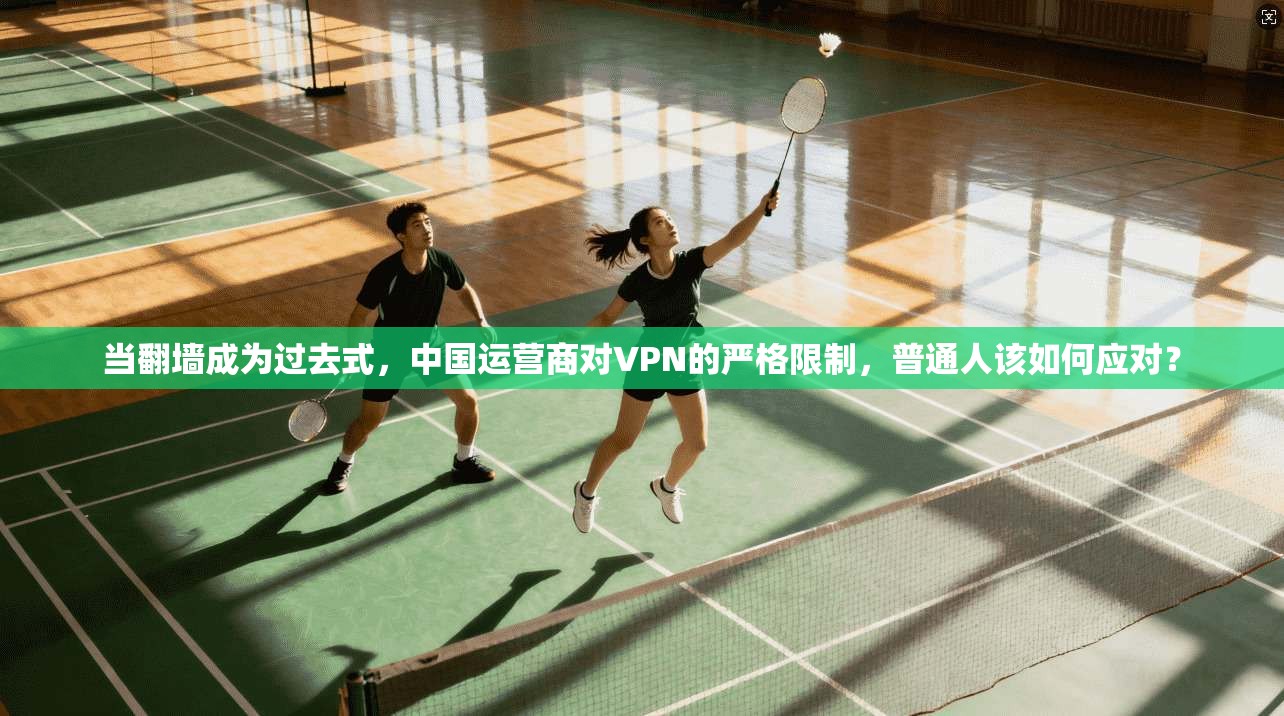 当翻墙成为过去式，中国运营商对VPN的严格限制，普通人该如何应对？