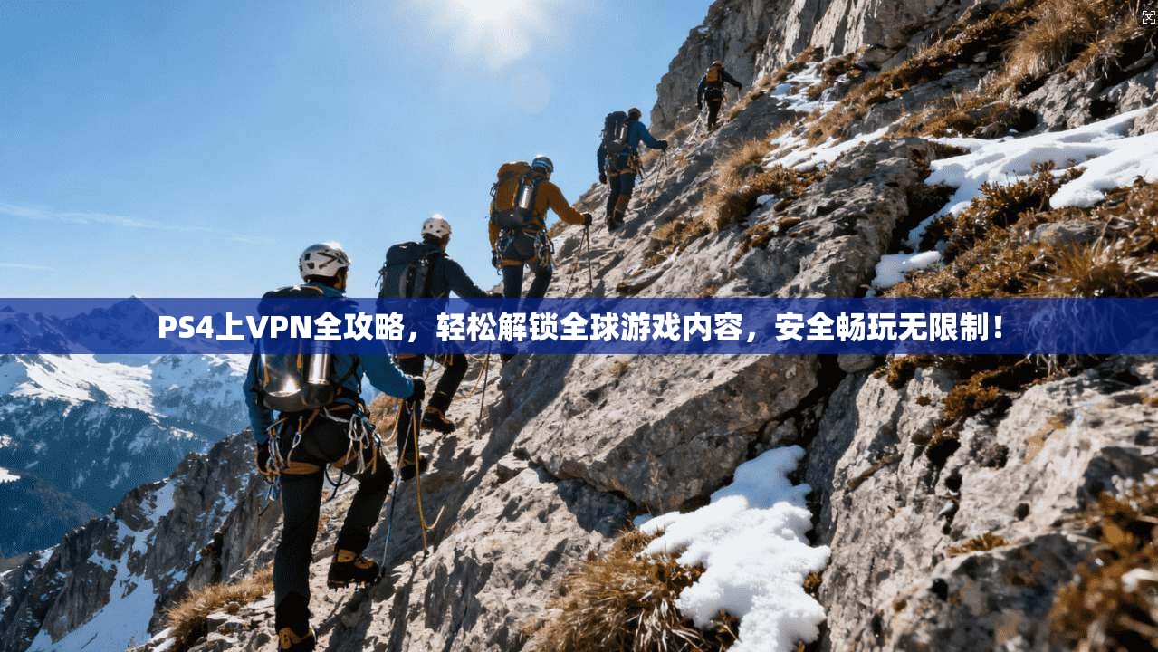 PS4上VPN全攻略，轻松解锁全球游戏内容，安全畅玩无限制！