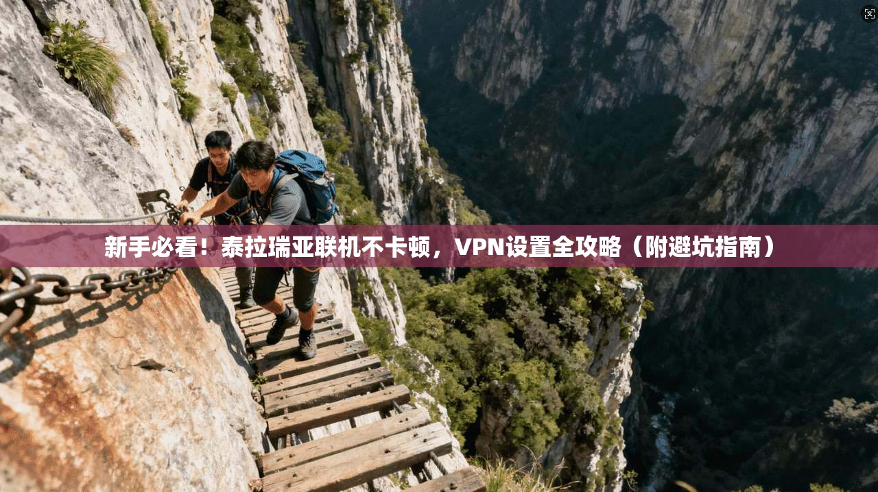 新手必看！泰拉瑞亚联机不卡顿，VPN设置全攻略（附避坑指南）