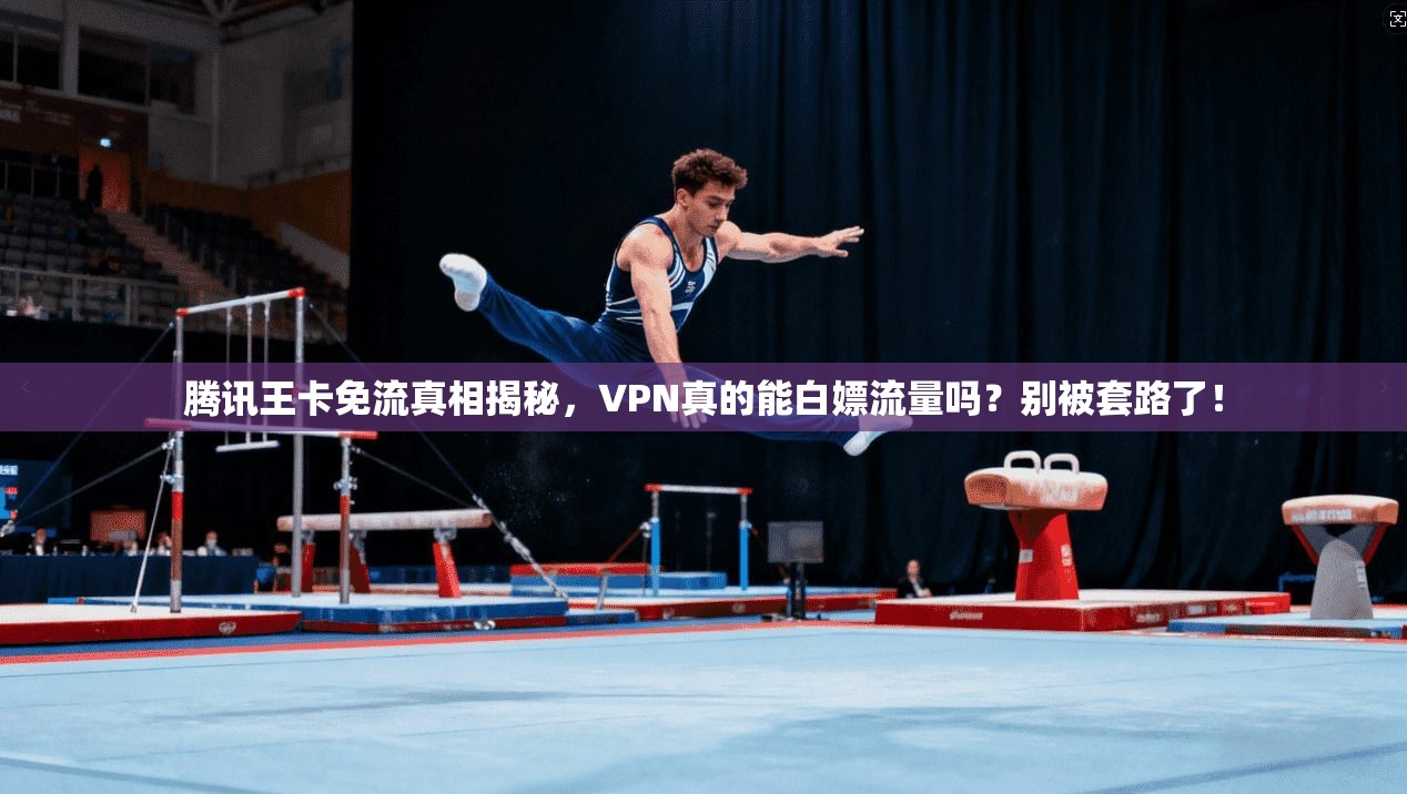 腾讯王卡免流真相揭秘，VPN真的能白嫖流量吗？别被套路了！