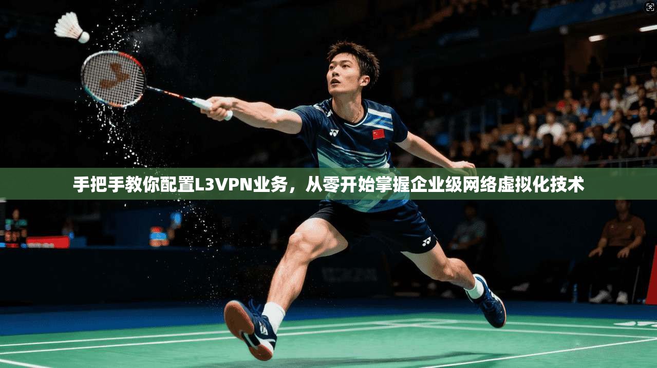 手把手教你配置L3VPN业务，从零开始掌握企业级网络虚拟化技术