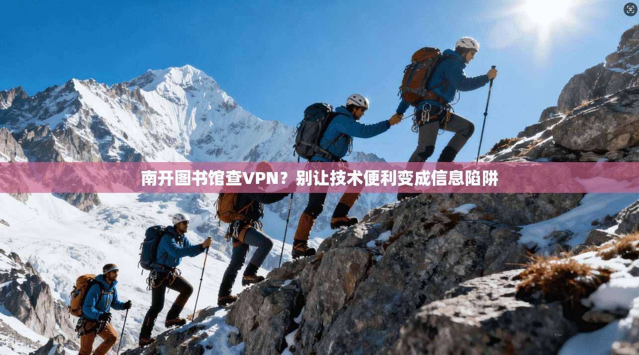 南开图书馆查VPN？别让技术便利变成信息陷阱
