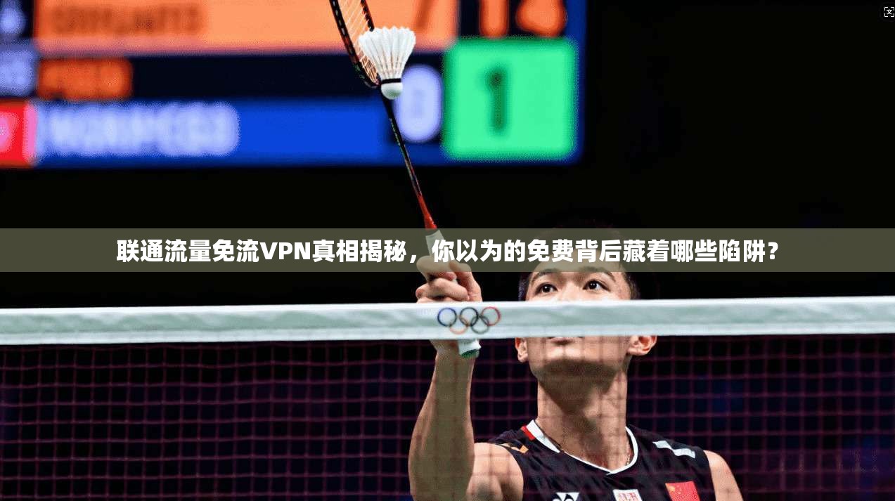 联通流量免流VPN真相揭秘，你以为的免费背后藏着哪些陷阱？