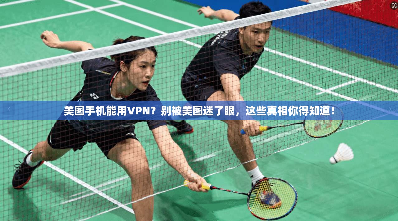 美图手机能用VPN？别被美图迷了眼，这些真相你得知道！