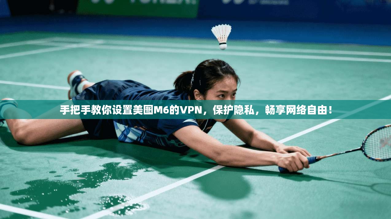 手把手教你设置美图M6的VPN，保护隐私，畅享网络自由！