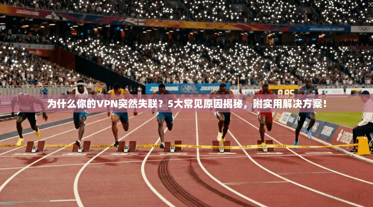 为什么你的VPN突然失联？5大常见原因揭秘，附实用解决方案！