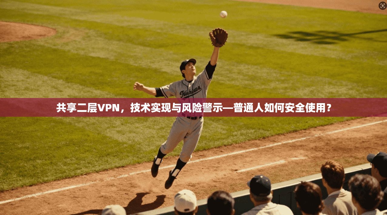 共享二层VPN，技术实现与风险警示—普通人如何安全使用？