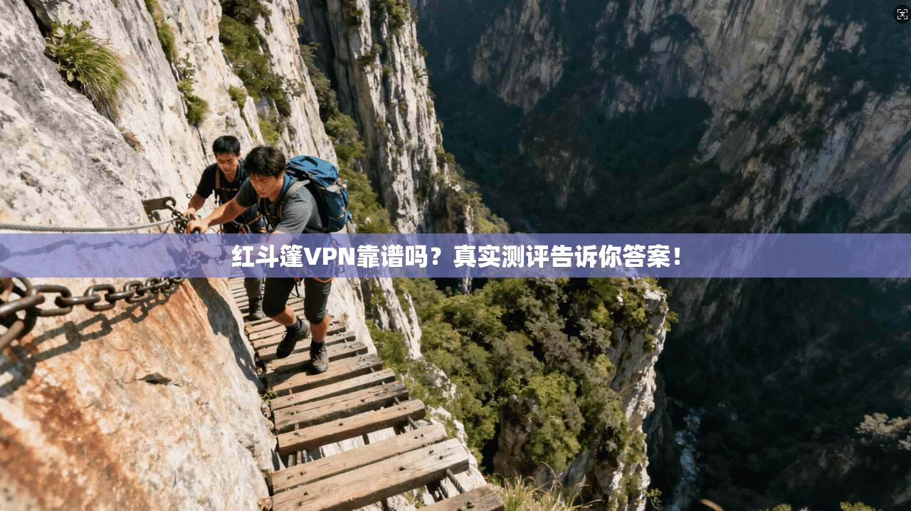 红斗篷VPN靠谱吗？真实测评告诉你答案！