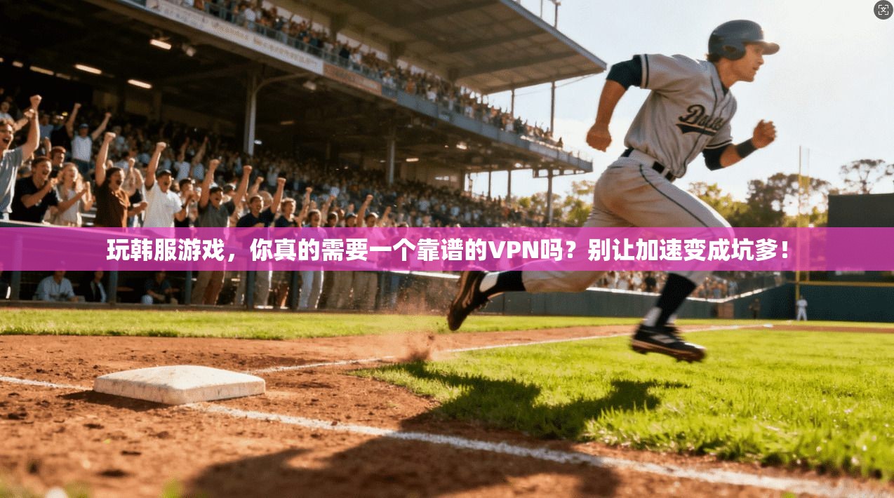 玩韩服游戏，你真的需要一个靠谱的VPN吗？别让加速变成坑爹！