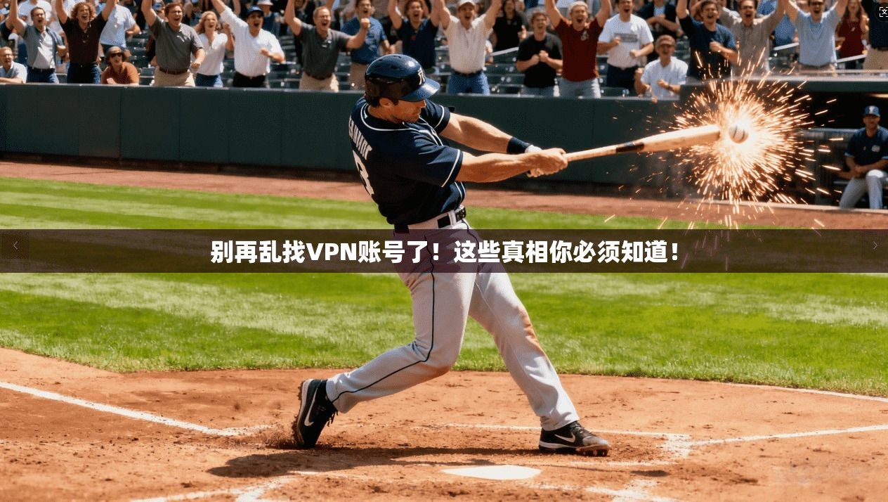 别再乱找VPN账号了！这些真相你必须知道！
