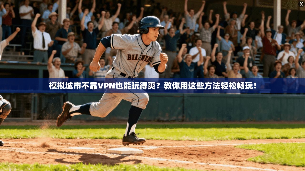 模拟城市不靠VPN也能玩得爽？教你用这些方法轻松畅玩！