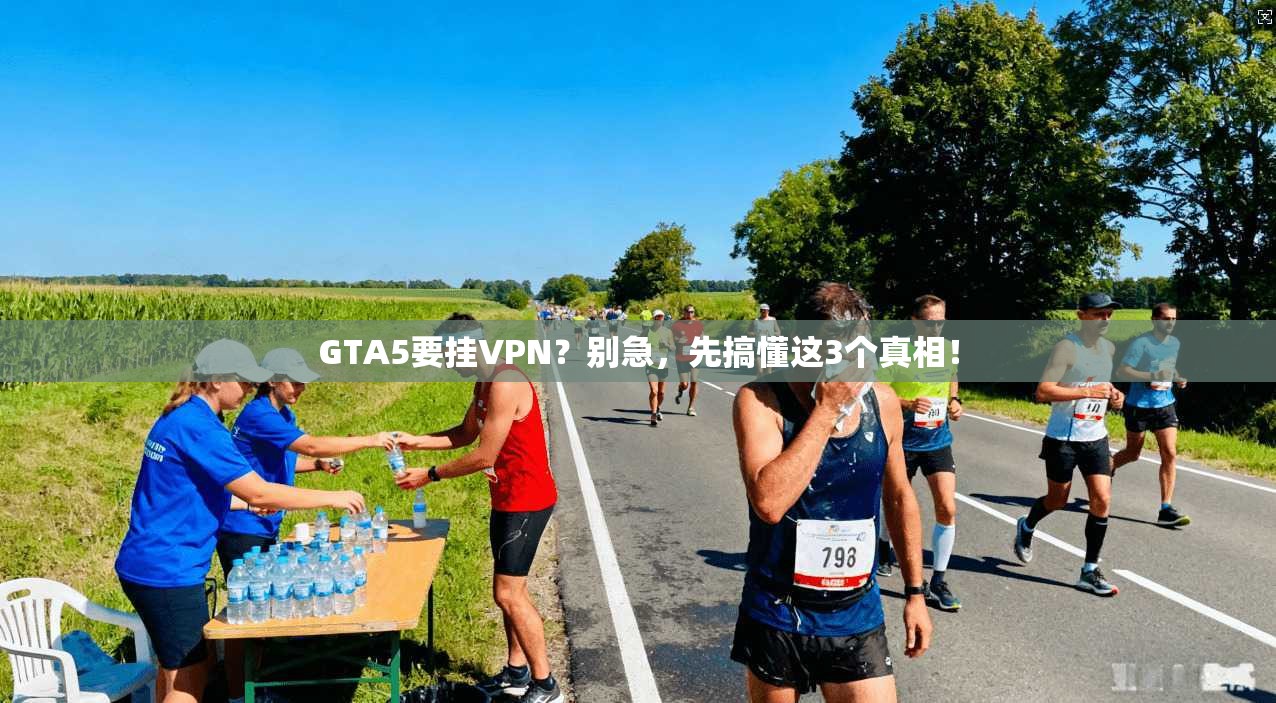 GTA5要挂VPN？别急，先搞懂这3个真相！