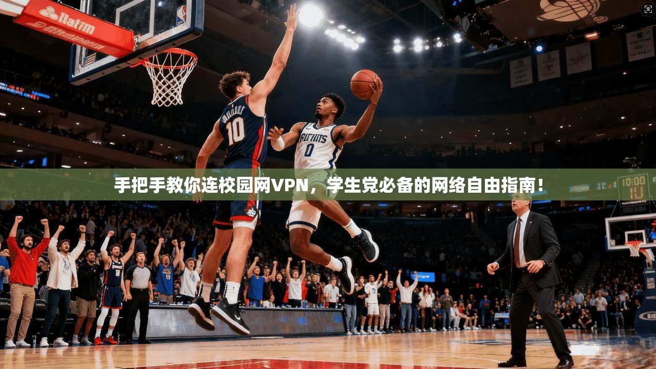 手把手教你连校园网VPN，学生党必备的网络自由指南！