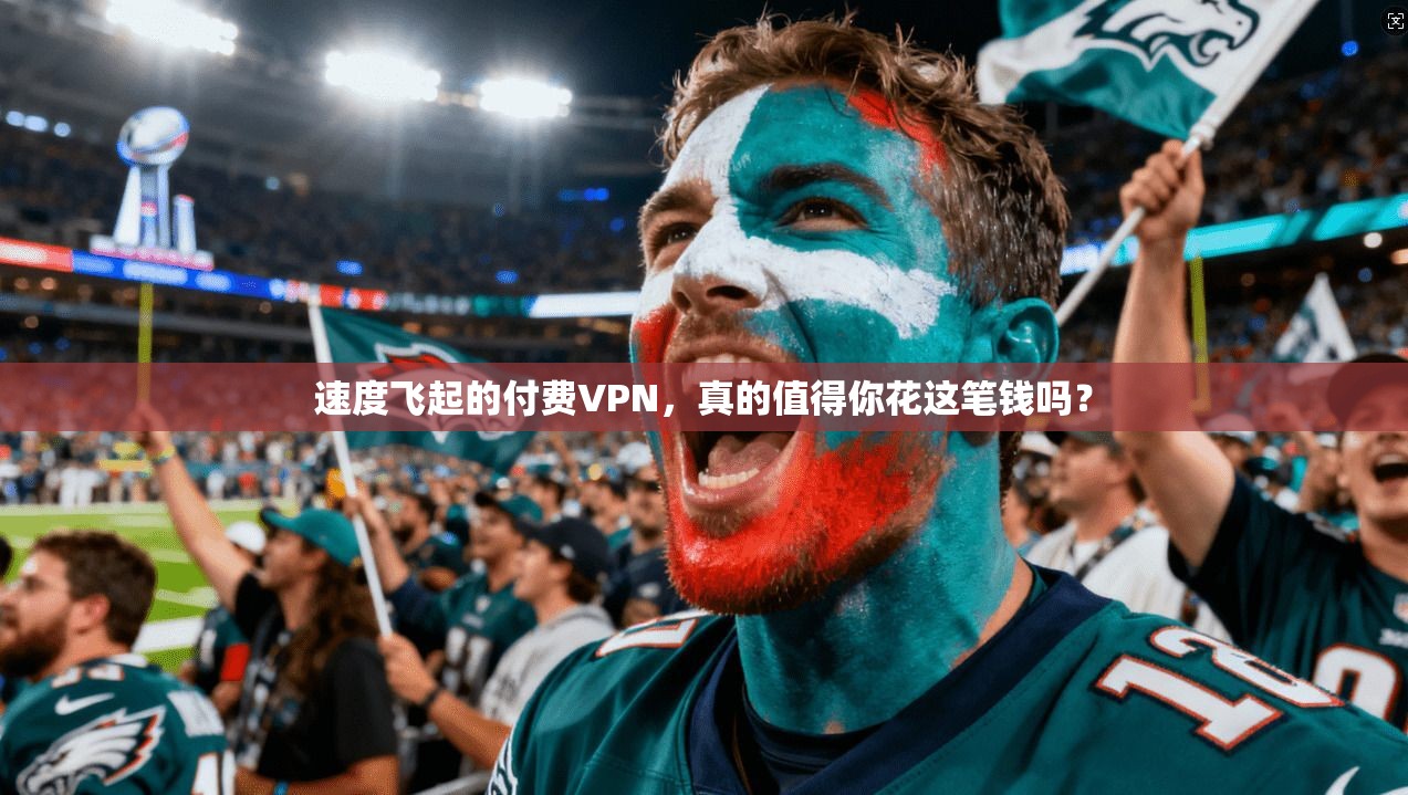 速度飞起的付费VPN，真的值得你花这笔钱吗？