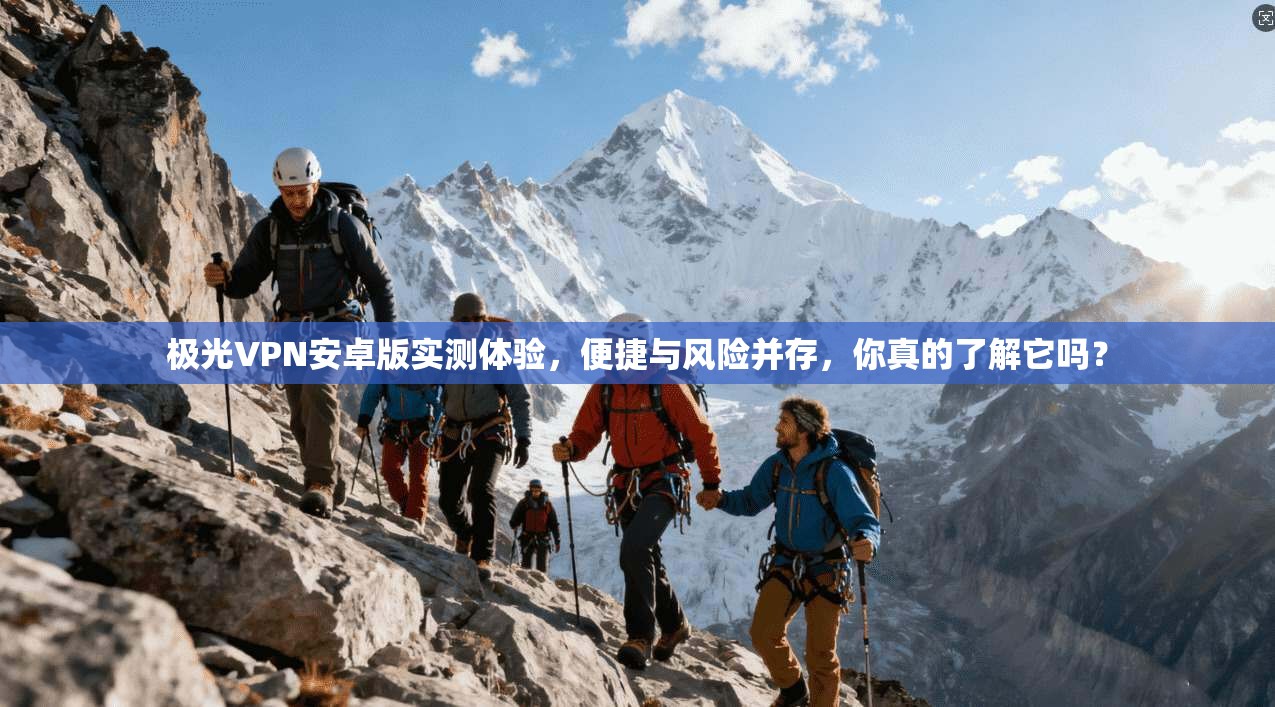 极光VPN安卓版实测体验，便捷与风险并存，你真的了解它吗？